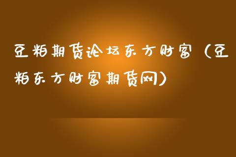 豆粕期货论坛东方财富（豆粕东方财富期货网）_https://m.sdyuehang.cn_纳指直播喊单_第1张