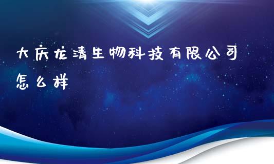 大庆龙清生物科技有限公司怎么样_https://m.sdyuehang.cn_德指直播室_第1张