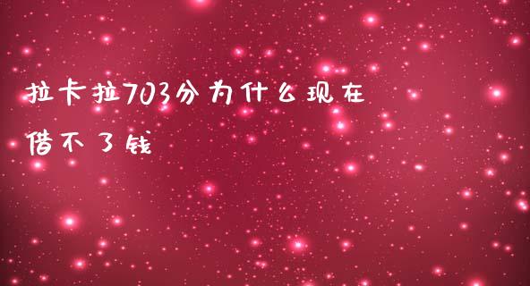 拉卡拉703分为什么现在借不了钱_https://m.sdyuehang.cn_纳指直播喊单_第1张