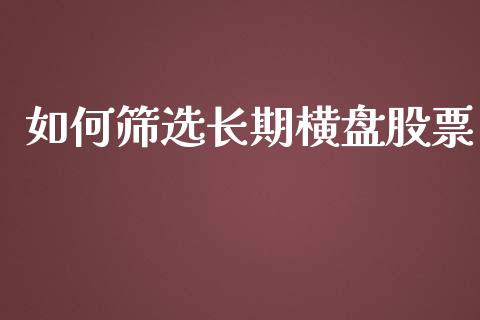 如何筛选长期横盘股票_https://m.sdyuehang.cn_恒指直播_第1张