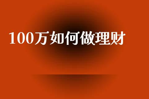 100万如何做理财_https://m.sdyuehang.cn_德指直播室_第1张