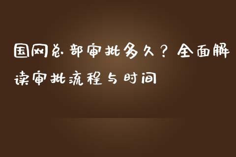 国网总部审批多久？全面解读审批流程与时间_https://m.sdyuehang.cn_恒指直播_第1张