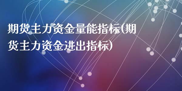 期货主力资金量能指标(期货主力资金进出指标)_https://m.sdyuehang.cn_纳指直播喊单_第1张