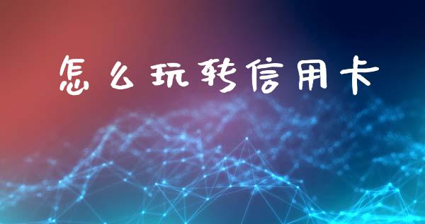 怎么玩转信用卡_https://m.sdyuehang.cn_国际期货恒指直播间_第1张