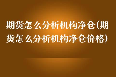期货怎么分析机构净仓(期货怎么分析机构净仓价格)_https://m.sdyuehang.cn_纳指直播喊单_第1张