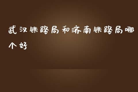 武汉铁路局和济南铁路局哪个好_https://m.sdyuehang.cn_恒指直播_第1张