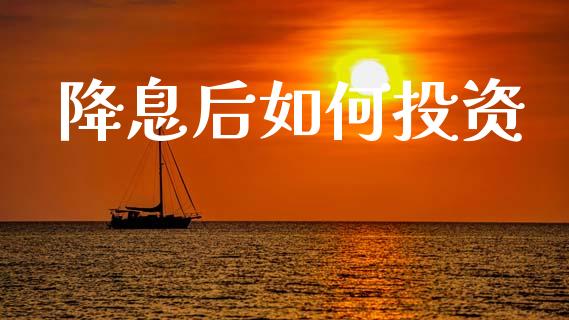 降息后如何投资_https://m.sdyuehang.cn_国际期货恒指直播间_第1张