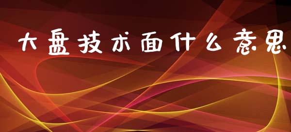 大盘技术面什么意思_https://m.sdyuehang.cn_德指直播室_第1张