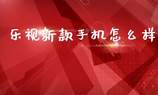 乐视新款手机怎么样_https://m.sdyuehang.cn_纳指直播喊单_第1张