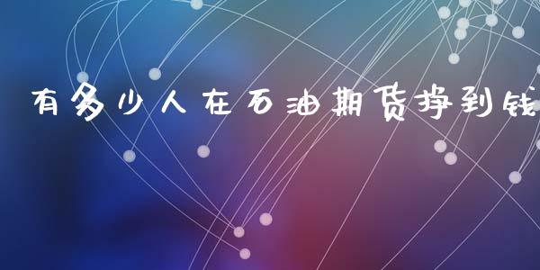 有多少人在石油期货挣到钱_https://m.sdyuehang.cn_德指直播室_第1张