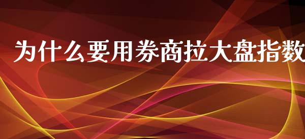 为什么要用券商拉大盘指数_https://m.sdyuehang.cn_纳指直播喊单_第1张
