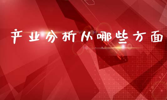 产业分析从哪些方面_https://m.sdyuehang.cn_国际期货恒指直播间_第1张
