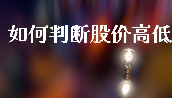如何判断股价高低_https://m.sdyuehang.cn_国际期货恒指直播间_第1张
