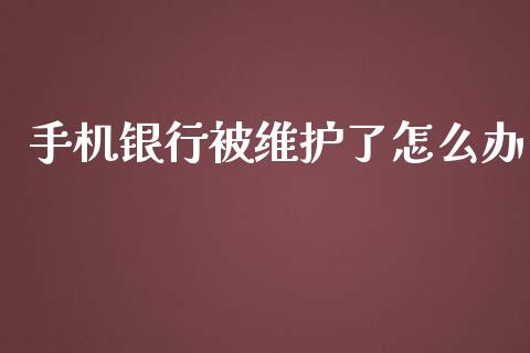 手机银行被维护了怎么办_https://m.sdyuehang.cn_德指直播室_第1张