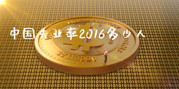 中国失业率2016多少人_https://m.sdyuehang.cn_德指直播室_第1张