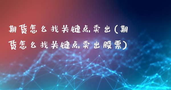 期货怎么找关键点卖出(期货怎么找关键点卖出股票)_https://m.sdyuehang.cn_纳指直播喊单_第1张