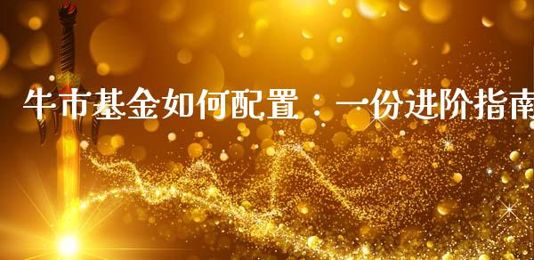 牛市基金如何配置：一份进阶指南_https://m.sdyuehang.cn_恒指直播_第1张
