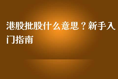 港股批股什么意思？新手入门指南_https://m.sdyuehang.cn_恒指直播_第1张