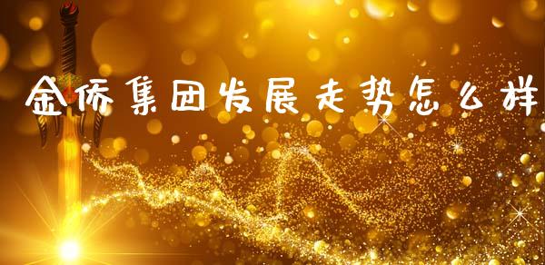 金侨集团发展走势怎么样_https://m.sdyuehang.cn_德指直播室_第1张