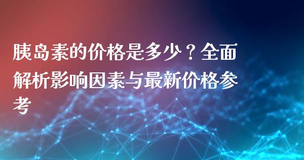 胰岛素的价格是多少？全面解析影响因素与最新价格参考_https://m.sdyuehang.cn_恒指直播_第1张