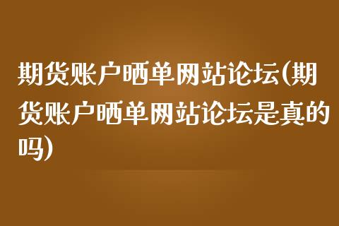期货账户晒单网站论坛(期货账户晒单网站论坛是真的吗)_https://m.sdyuehang.cn_德指直播室_第1张