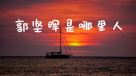 郭坚晖是哪里人_https://m.sdyuehang.cn_恒指直播_第1张
