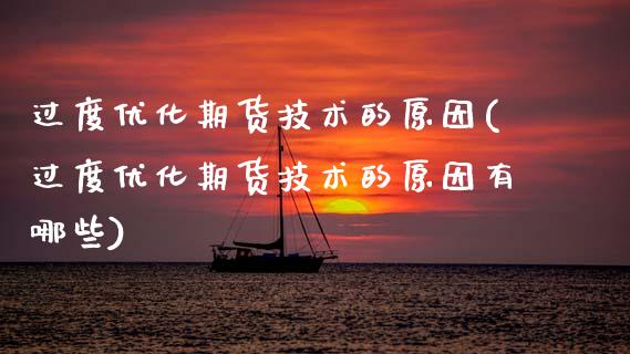 过度优化期货技术的原因(过度优化期货技术的原因有哪些)_https://m.sdyuehang.cn_纳指直播喊单_第1张