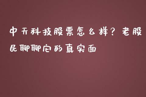 中天科技股票怎么样？老股民聊聊它的真实面_https://m.sdyuehang.cn_国际期货恒指直播间_第1张
