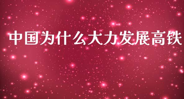 中国为什么大力发展高铁_https://m.sdyuehang.cn_纳指直播喊单_第1张