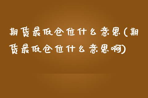 期货最低仓位什么意思(期货最低仓位什么意思啊)_https://m.sdyuehang.cn_恒指直播_第1张