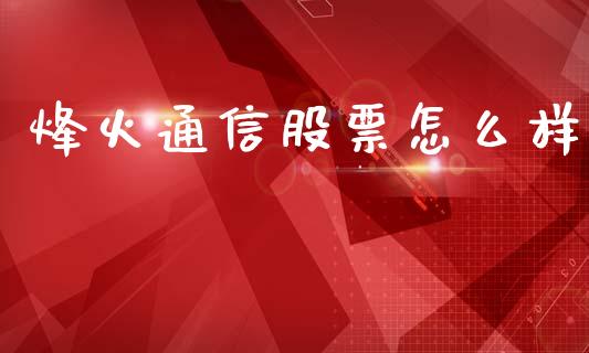 烽火通信股票怎么样_https://m.sdyuehang.cn_国际期货恒指直播间_第1张