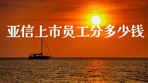 亚信上市员工分多少钱_https://m.sdyuehang.cn_恒指直播_第1张