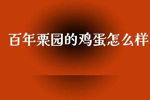 百年栗园的鸡蛋怎么样_https://m.sdyuehang.cn_纳指直播喊单_第1张