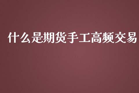 什么是期货手工高频交易_https://m.sdyuehang.cn_德指直播室_第1张