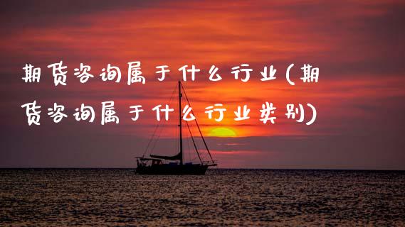 期货咨询属于什么行业(期货咨询属于什么行业类别)_https://m.sdyuehang.cn_纳指直播喊单_第1张