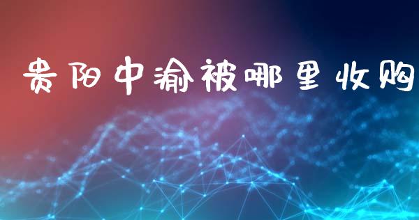 贵阳中渝被哪里收购_https://m.sdyuehang.cn_恒指直播_第1张