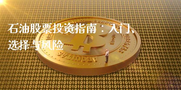 石油股票投资指南：入门、选择与风险_https://m.sdyuehang.cn_纳指直播喊单_第1张