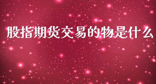 股指期货交易的物是什么_https://m.sdyuehang.cn_纳指直播喊单_第1张