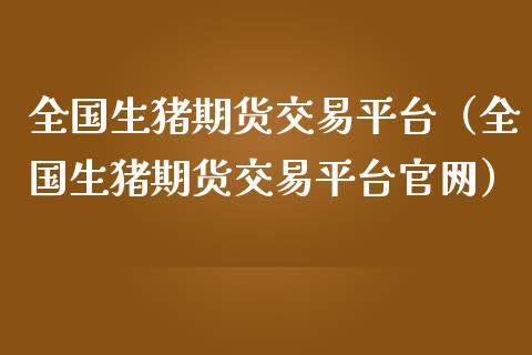 全国生猪期货交易平台（全国生猪期货交易平台官网）_https://m.sdyuehang.cn_恒指直播_第1张