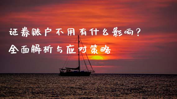 证券账户不用有什么影响？全面解析与应对策略_https://m.sdyuehang.cn_恒指直播_第1张