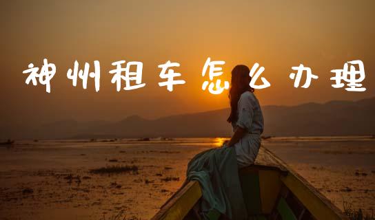 神州租车怎么办理_https://m.sdyuehang.cn_恒指直播_第1张