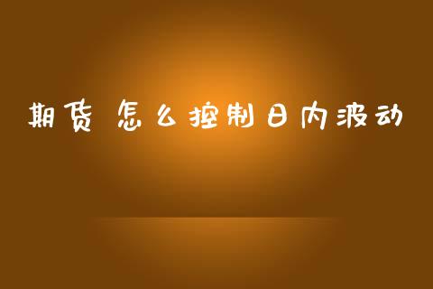 期货 怎么控制日内波动_德指直播室_第1张_恒指直播_国际期货恒指直播间_德指直播室_纳指直播喊单 期货 怎么控制日内波动_https://m.sdyuehang.cn_德指直播室_第1张