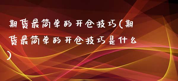 期货最简单的开仓技巧(期货最简单的开仓技巧是什么)_https://m.sdyuehang.cn_恒指直播_第1张
