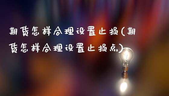 期货怎样合理设置止损(期货怎样合理设置止损点)_https://m.sdyuehang.cn_德指直播室_第1张