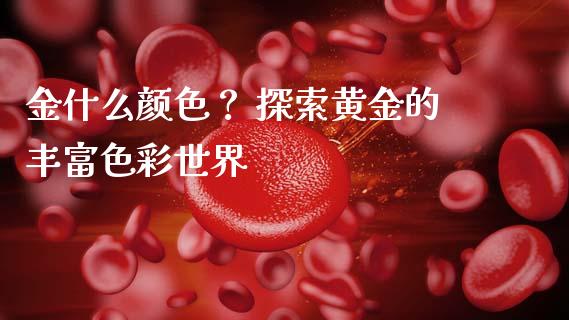 金什么颜色？ 探索黄金的丰富色彩世界_https://m.sdyuehang.cn_德指直播室_第1张