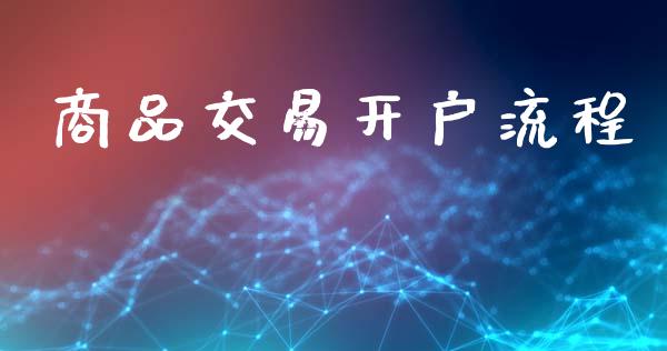 商品交易开户流程_https://m.sdyuehang.cn_德指直播室_第1张