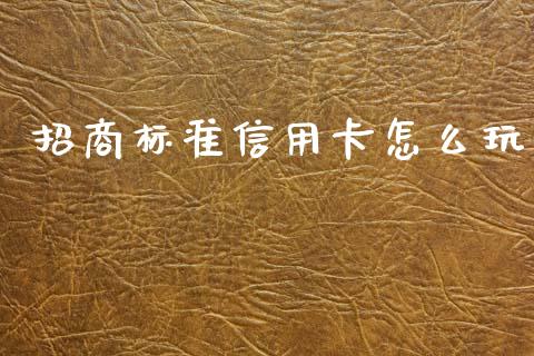 招商标准信用卡怎么玩_https://m.sdyuehang.cn_国际期货恒指直播间_第1张