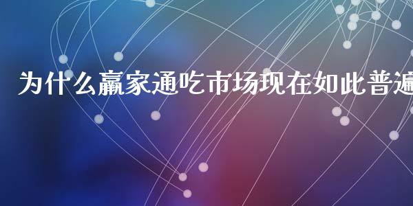为什么羸家通吃市场现在如此普遍_https://m.sdyuehang.cn_纳指直播喊单_第1张