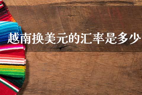 越南换美元的汇率是多少_https://m.sdyuehang.cn_恒指直播_第1张