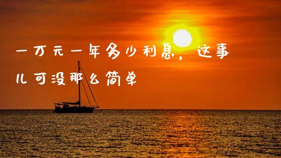 一万元一年多少利息，这事儿可没那么简单_https://m.sdyuehang.cn_纳指直播喊单_第1张